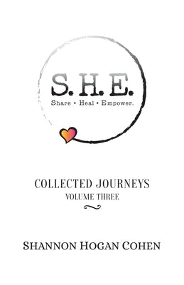 S.H.E. Share Heal Empower: Collected Journeys (Volume 3) by Hogan Cohen, Shannon
