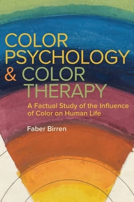 Color Psychology and Color Therapy: A Factual Study of the Influence of Color on Human Life by Birren, Faber