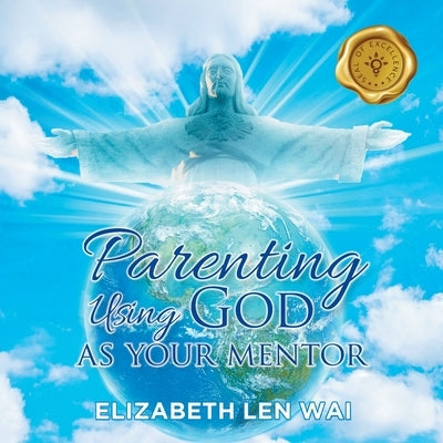 Parenting Using God as Your Mentor by Len Wai, Elizabeth