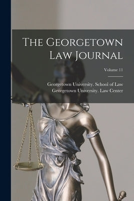 The Georgetown Law Journal; Volume 11 by Georgetown University School of Law