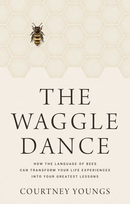 The Waggle Dance: How the Language of Bees Can Transform Your Life Experiences Into Your Greatest Lessons by Youngs, Courtney