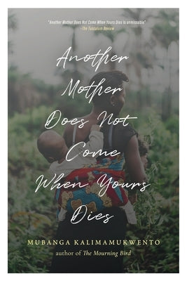 Another Mother Does Not Come When Yours Dies: Poems by Kalimamukwento, Mubanga