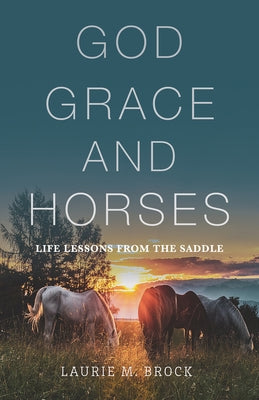 God, Grace, and Horses: Life Lessons from the Saddle by Brock, Laurie M.