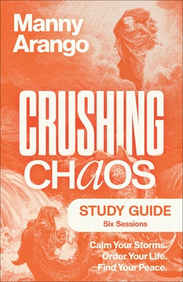 Crushing Chaos Study Guide: Calm Your Storms. Order Your Life. Find Your Peace by Arango, Manny