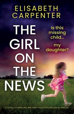 The Girl on the News: A totally compelling and twist-filled psychological thriller by Carpenter, Elisabeth