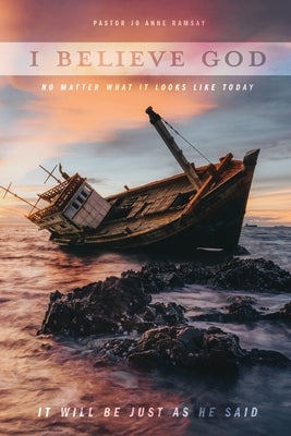 I Believe God: No Matter What It Looks like Today It Will Be Just as He Said by Ramsay, Pastor Jo Anne