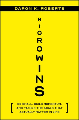 Microwins: Go Small, Build Momentum, and Tackle the Goals That Actually Matter in Life by Roberts, Daron K.