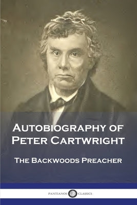 Autobiography of Peter Cartwright: The Backwoods Preacher by Cartwright, Peter