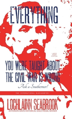 Everything You Were Taught About the Civil War is Wrong, Ask a Southerner! by Seabrook, Lochlainn