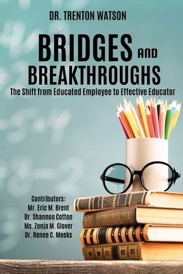 Bridges and Breakthroughs: The Shift from Educated Employee to Effective Educator by Brent, Eric M.