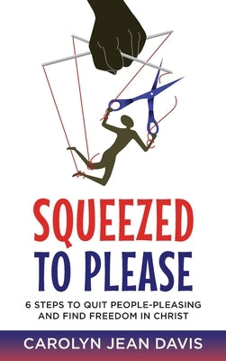 Squeezed to Please: 6 Steps to Quit People-Pleasing and Find Freedom In Christ by Davis