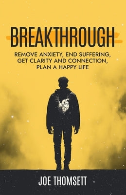 Breakthrough: Remove anxiety, end suffering, get clarity and connection, plan a happy life by Thomsett, Joe