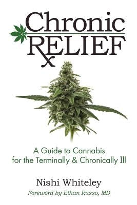 Chronic Relief: A Guide to Cannabis for the Terminally & Chronically Ill by Whiteley, Nishi