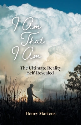 I Am That I Am: The Ultimate Reality Self-Revealed by Martens, Henry