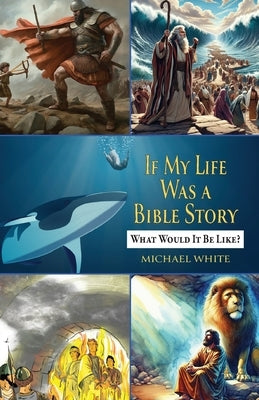 If My Life Were a Bible Story: What Would It Be Like? by White, Michael