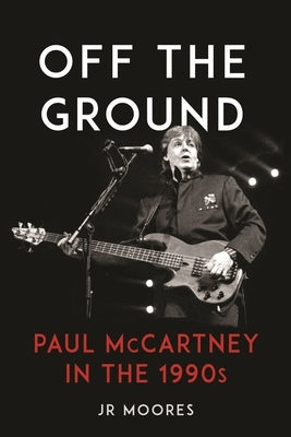 Off the Ground: Paul McCartney in the 1990s by Moores, Jr.