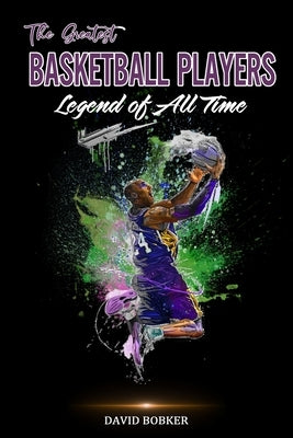 The Greatest Basketball Players Legend of All Time by Bobker, David