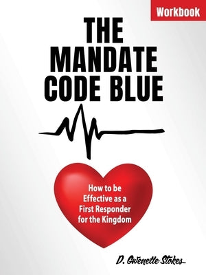 The Mandate Code Blue: How to be Effective as a First Responder for the Kingdom by Stokes, D. Gwenette