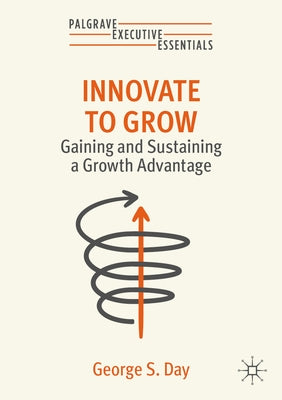 Innovate to Grow: Gaining and Sustaining a Growth Advantage by Day, George S.