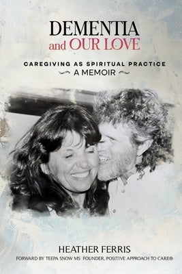 Dementia and Our Love: Caregiving As Spiritual Practice by Ferris, Heather