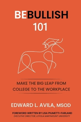 Be Bullish: Make the Big Leap from College to the Workplace: Make the Big Leap From C: Make the Leap From the Classroom by Avila, Edward