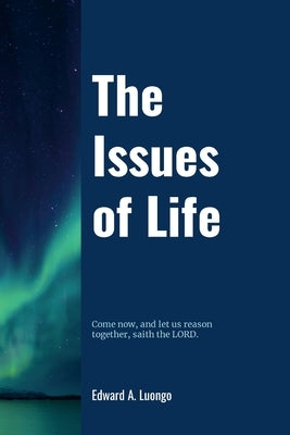 The Issues of Life: Come now, and let us reason together, saith the Lord by Luongo, Edward