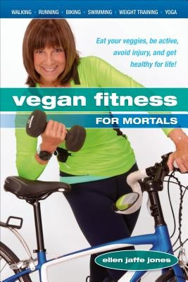 Vegan Fitness for Mortals: Eat Your Veggies, Be Active, Avoid Injury, and Get Healthy for Life Paperback Healthy Living Publications