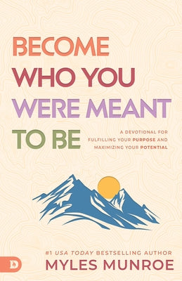 Become Who You Were Meant to Be: A Devotional for Fulfilling Your Purpose and Maximizing Your Potential by Munroe, Myles