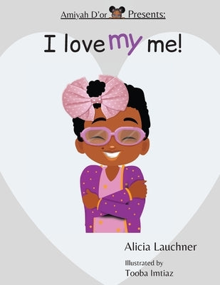 Amiyah D'or Presents: "I Love My Me!" by Lauchner, Alicia