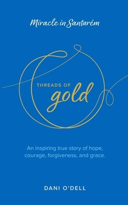 Threads of Gold: Miracle in Santarem: An inspiring true story of hope, courage, forgiveness, and grace. by O'Dell, Dani