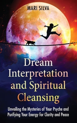 Dream Interpretation and Spiritual Cleansing: Unveiling the Mysteries of Your Psyche and Purifying Your Energy for Clarity and Peace by Silva, Mari