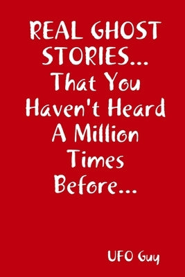 REAL GHOST STORIES...That You Haven't Heard A Million Times Before... by Guy, Ufo