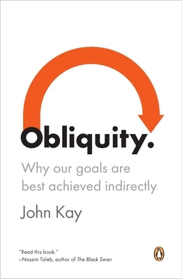 Obliquity: Why Our Goals Are Best Achieved Indirectly by Kay, John