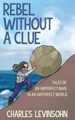 Rebel Without a Clue: Tales of an Imperfect Man in an Imperfect World by Levinsohn, Charles