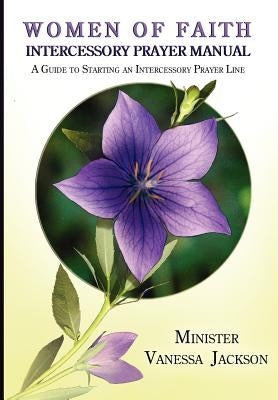 Women of Faith Intercessory Prayer Manual: A Guide to Starting an Intercessory Prayer Line by Jackson, Vanessa