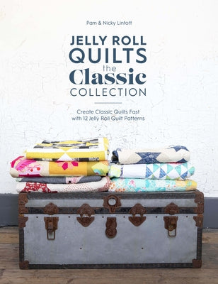 Jelly Roll Quilts: The Classic Collection: Create Classic Quilts Fast with 12 Jelly Roll Quilt Patterns by Lintott, Pam