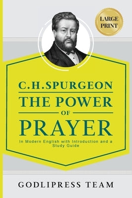 C. H. Spurgeon The Power of Prayer: In Modern English with Introduction and a Study Guide (LARGE PRINT) by Team, Godlipress