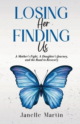 Losing Her, Finding Us: A Mother's Fight, A Daughter's Journey, and the Road to Recovery by Martin, Janelle
