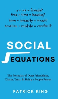 Social Equations: The Formulas for Deep Friendships, Charm, Trust, and Being a People Person by King, Patrick