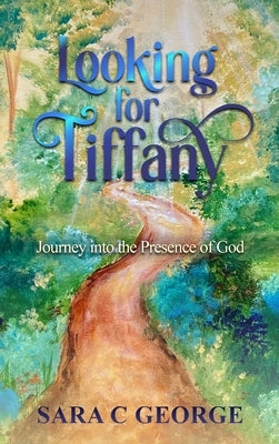 Looking For Tiffany: Journey In To The Presence Of God: Journey by George, Sara C.