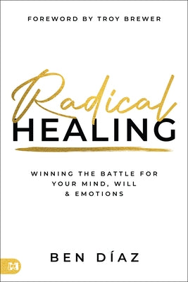 Radical Healing: Winning the Battle for Your Mind, Will, and Emotions by Díaz, Ben
