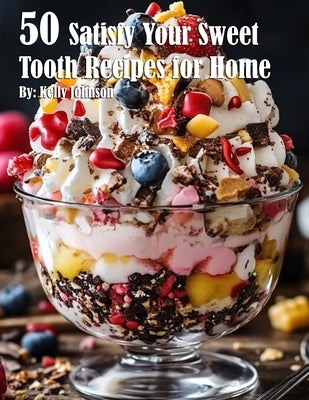 50 Satisfy Your Sweet Tooth Recipes for Home by Johnson, Kelly