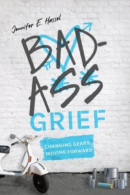 Badass Grief: Changing Gears, Moving Forward by Hassel, Jennifer E.