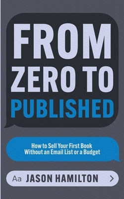 From Zero to Published: How to Sell Your First Book Without an Email List or a Budget by Hamilton, Jason