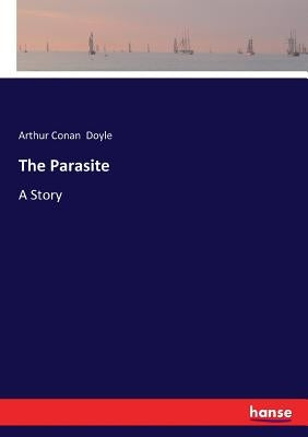 The Parasite: A Story by Doyle, Arthur Conan