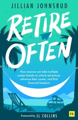Retire Often: How Anyone Can Take Multiple Career Breaks to Unlock Adventure, Advance Their Career, and Find Financial Freedom by Johnsrud, Jillian