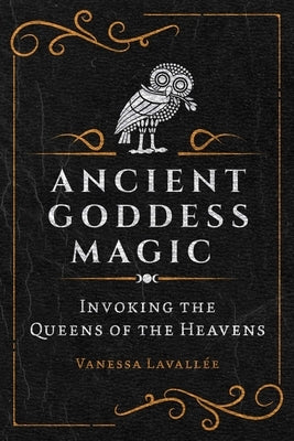 Ancient Goddess Magic: Invoking the Queens of the Heavens by Lavallée, Vanessa