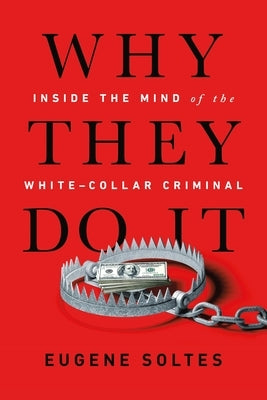 Why They Do It: Inside the Mind of the White-Collar Criminal by Soltes, Eugene