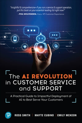 The AI Revolution in Customer Service and Support: A Practical Guide to Impactful Deployment of AI to Best Serve Your Customers by Smith, Ross