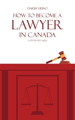 How to Become a Lawyer in Canada: A Step-by-Step Guide by Heino, Darby